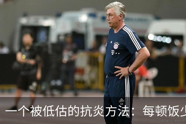 一个被低估的抗炎方法：每顿饭少吃几口，炎症降了、衰老慢了