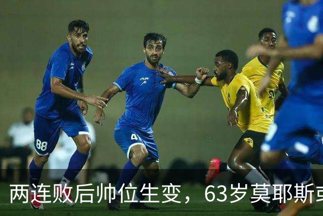 两连败后帅位生变，63岁莫耶斯或成新老板首个决定