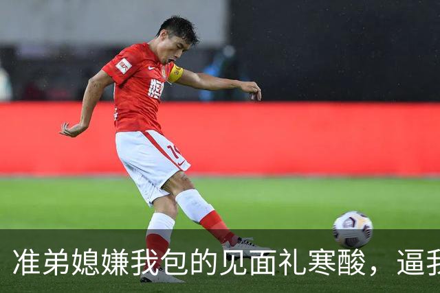 准弟媳嫌我包的见面礼寒酸，逼我父母卖房凑60万彩礼，我直接退了家族群：我家不扶贫，账单寄给你爸妈