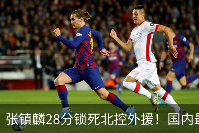 张镇麟28分锁死北控外援！国内最强3号位，国家队却不要他？