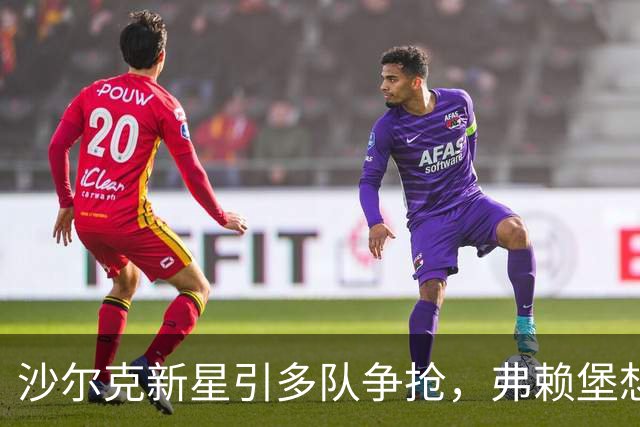 沙尔克新星引多队争抢，弗赖堡想挖人却撞上长约