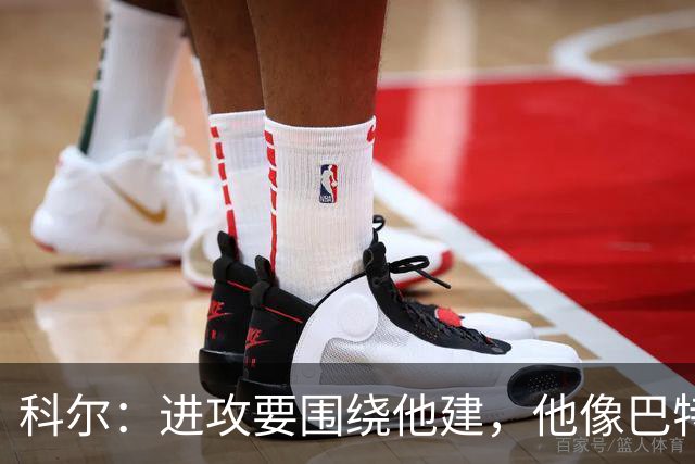 科尔：进攻要围绕他建，他像巴特勒