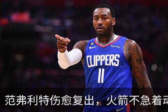 范弗利特伤愈复出，火箭不急着动选秀权做交易