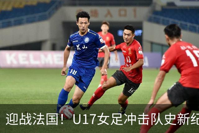 迎战法国！U17女足冲击队史新纪录，马晓旭迎来关键大考