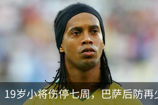 19岁小将伤停七周，巴萨后防再少一人