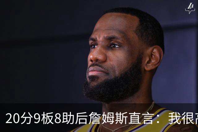 20分9板8助后詹姆斯直言：我很高兴做了来这里的决定