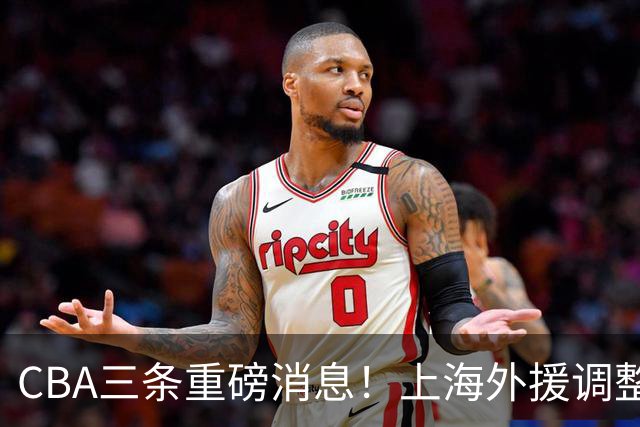 CBA三条重磅消息！上海外援调整遇难题，山东起内讧，辽篮需护新星